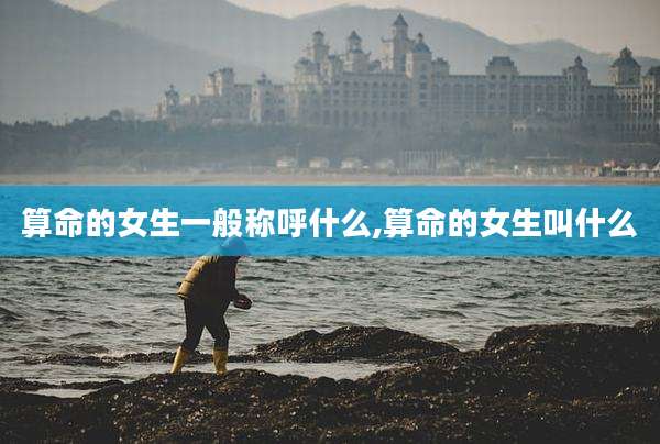 算命的女生一般称呼什么,算命的女生叫什么