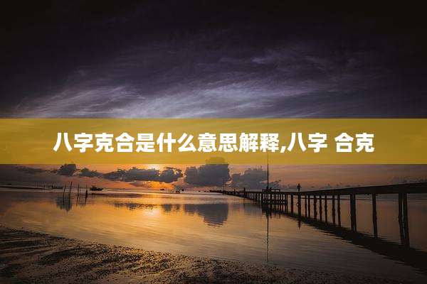 八字克合是什么意思解释,八字 合克