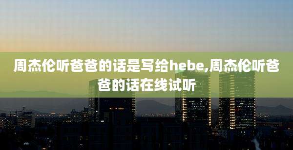 周杰伦听爸爸的话是写给hebe,周杰伦听爸爸的话在线试听