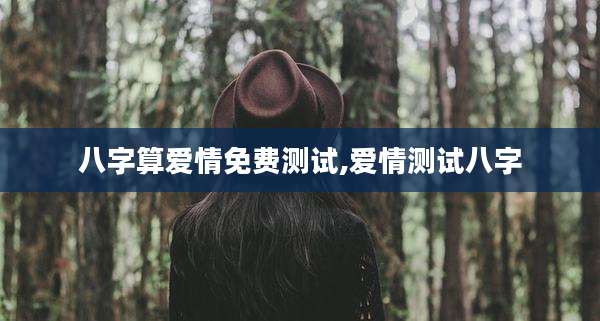 八字算爱情免费测试,爱情测试八字