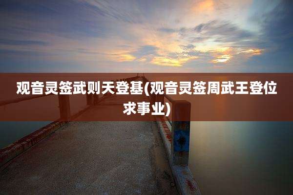 观音灵签武则天登基(观音灵签周武王登位求事业)
