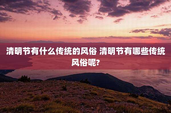 清明节有什么传统的风俗 清明节有哪些传统风俗呢?