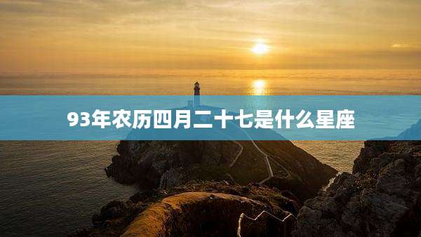 93年农历四月二十七是什么星座