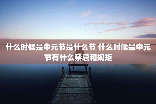 什么时候是中元节是什么节 什么时候是中元节有什么禁忌和规矩