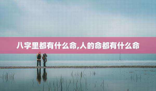 八字里都有什么命,人的命都有什么命