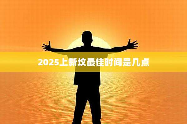 2025上新坟最佳时间是几点