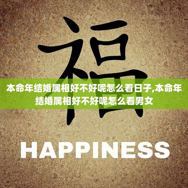 本命年结婚属相好不好呢怎么看日子,本命年结婚属相好不好呢怎么看男女