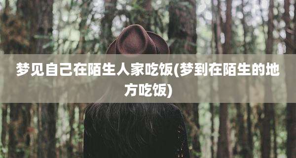 梦见自己在陌生人家吃饭(梦到在陌生的地方吃饭)