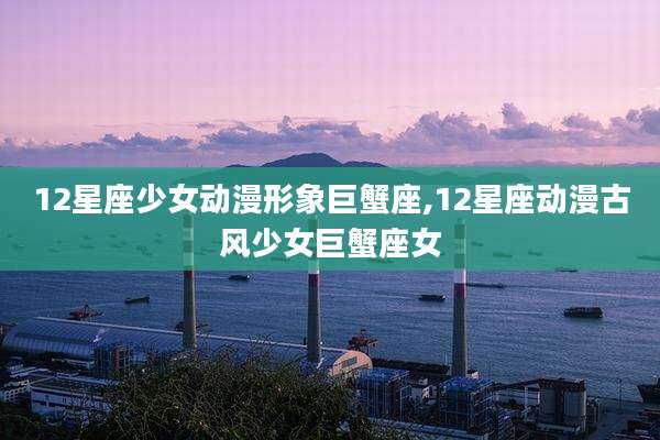 12星座少女动漫形象巨蟹座,12星座动漫古风少女巨蟹座女