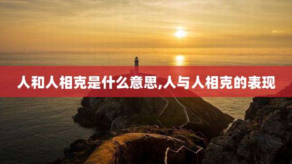人和人相克是什么意思,人与人相克的表现