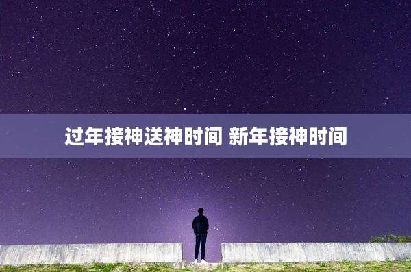 过年接神送神时间 新年接神时间