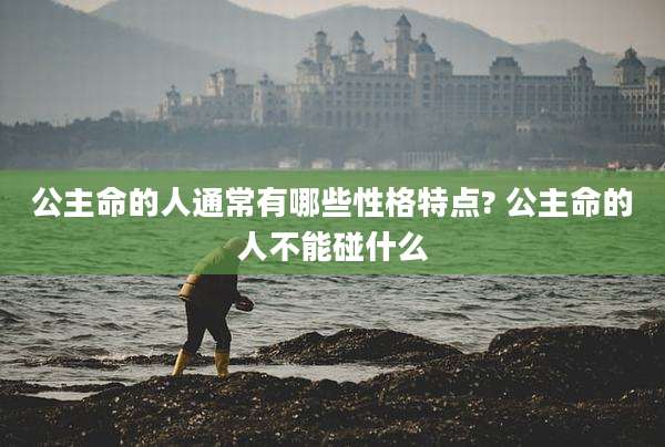公主命的人通常有哪些性格特点? 公主命的人不能碰什么