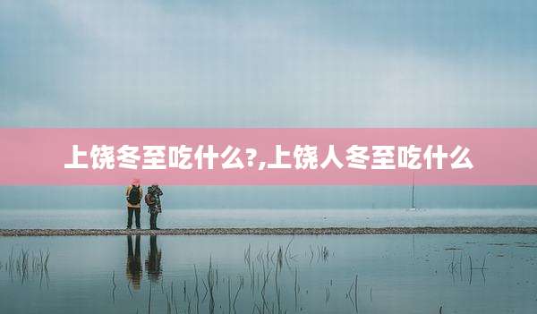 上饶冬至吃什么?,上饶人冬至吃什么