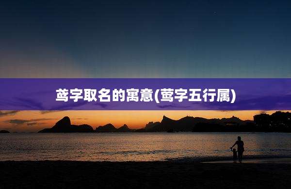 鸢字取名的寓意(莺字五行属)