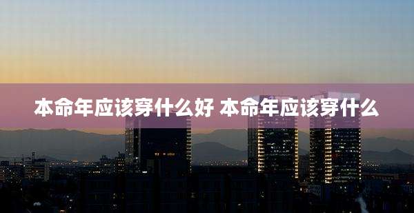 本命年应该穿什么好 本命年应该穿什么