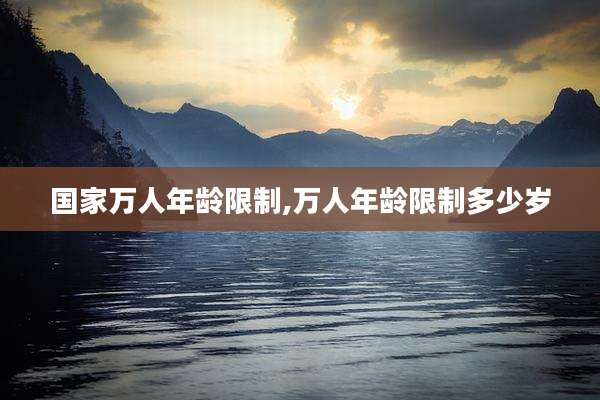 国家万人年龄限制,万人年龄限制多少岁