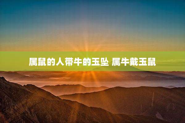 属鼠的人带牛的玉坠 属牛戴玉鼠