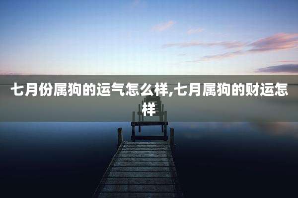 七月份属狗的运气怎么样,七月属狗的财运怎样