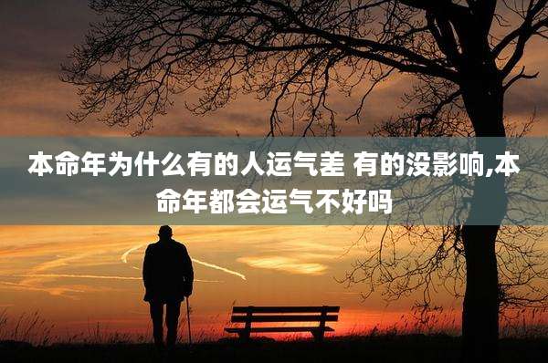 本命年为什么有的人运气差 有的没影响,本命年都会运气不好吗