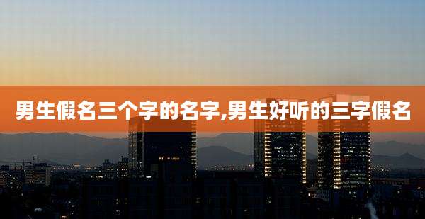 男生假名三个字的名字,男生好听的三字假名