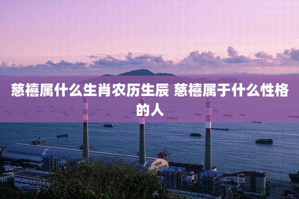 慈禧属什么生肖农历生辰 慈禧属于什么性格的人