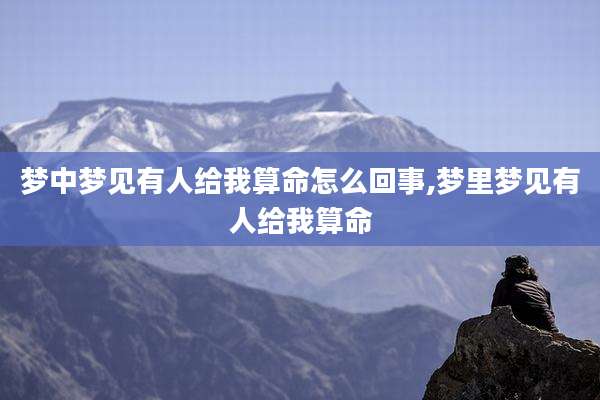 梦中梦见有人给我算命怎么回事,梦里梦见有人给我算命