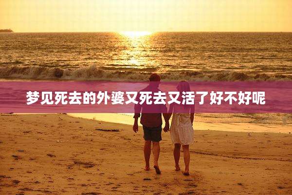 梦见死去的外婆又死去又活了好不好呢