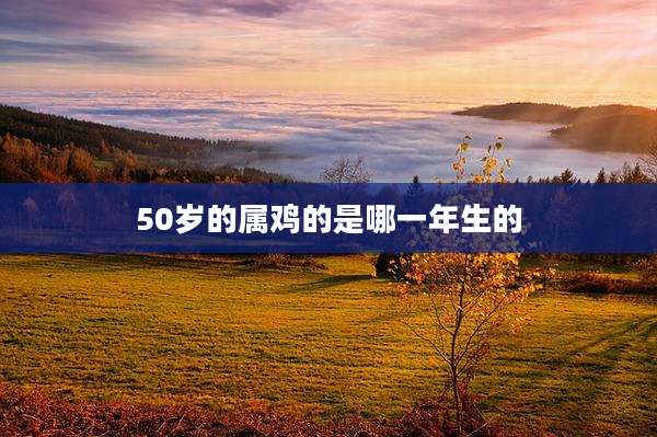 50岁的属鸡的是哪一年生的