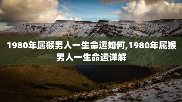 1980年属猴男人一生命运如何,1980年属猴男人一生命运详解