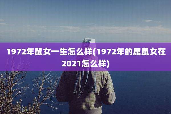 1972年鼠女一生怎么样(1972年的属鼠女在2021怎么样)