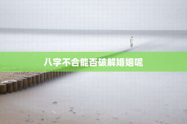八字不合能否破解婚姻呢