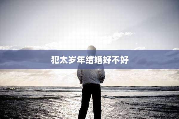 犯太岁年结婚好不好