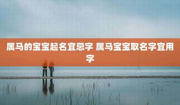 属马的宝宝起名宜忌字 属马宝宝取名字宜用字