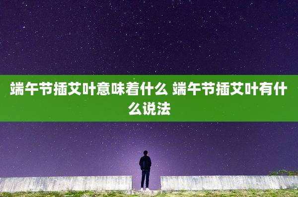 端午节插艾叶意味着什么 端午节插艾叶有什么说法