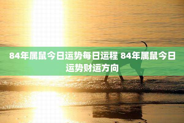 84年属鼠今日运势每日运程 84年属鼠今日运势财运方向