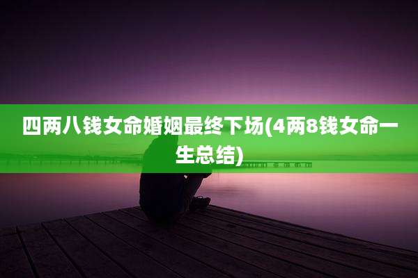 四两八钱女命婚姻最终下场(4两8钱女命一生总结)