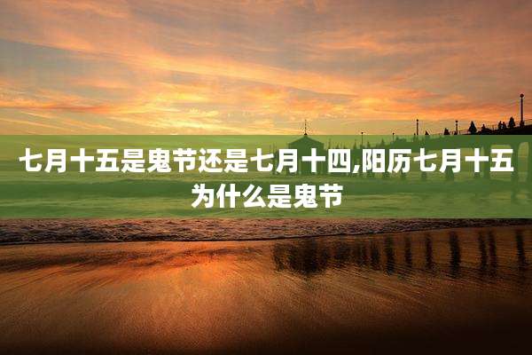 七月十五是鬼节还是七月十四,阳历七月十五为什么是鬼节