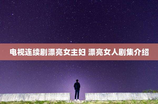 电视连续剧漂亮女主妇 漂亮女人剧集介绍