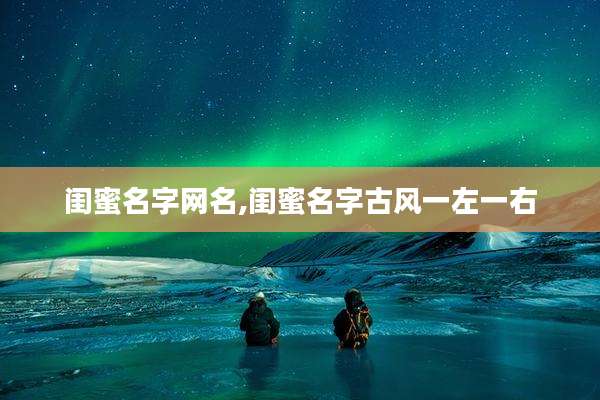 闺蜜名字网名,闺蜜名字古风一左一右