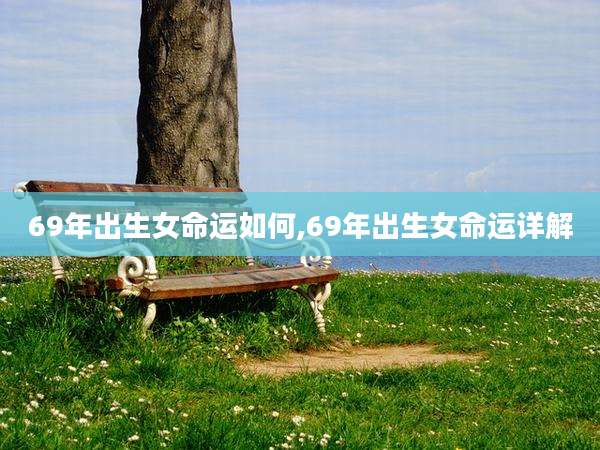 69年出生女命运如何,69年出生女命运详解