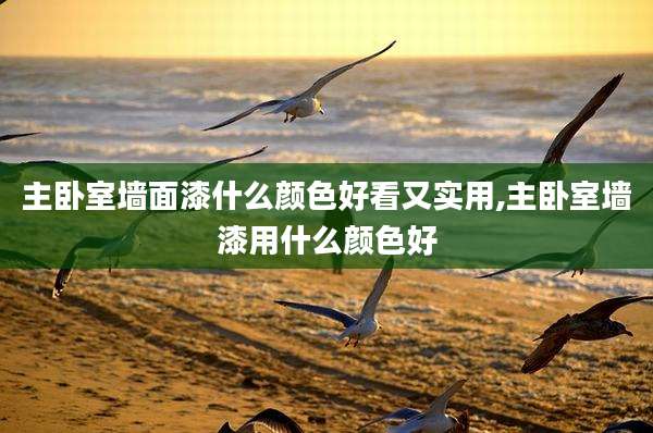 主卧室墙面漆什么颜色好看又实用,主卧室墙漆用什么颜色好