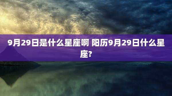 9月29日是什么星座啊 阳历9月29日什么星座?