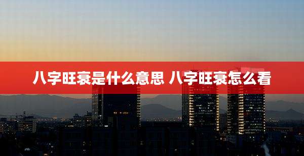 八字旺衰是什么意思 八字旺衰怎么看