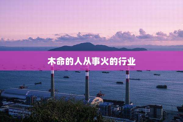 木命的人从事火的行业