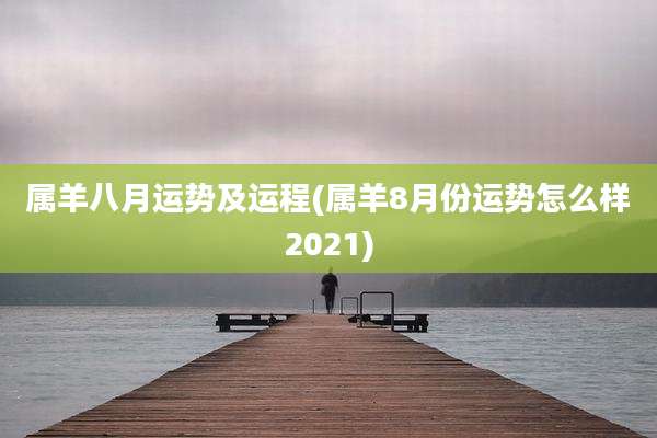 属羊八月运势及运程(属羊8月份运势怎么样2021)