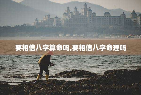要相信八字算命吗,要相信八字命理吗