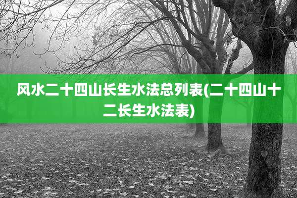风水二十四山长生水法总列表(二十四山十二长生水法表)
