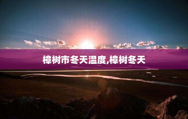 樟树市冬天温度,樟树冬天