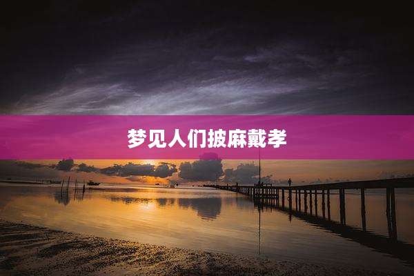 梦见人们披麻戴孝