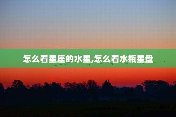 怎么看星座的水星,怎么看水瓶星盘